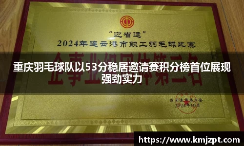 重庆羽毛球队以53分稳居邀请赛积分榜首位展现强劲实力