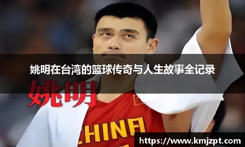 姚明在台湾的篮球传奇与人生故事全记录