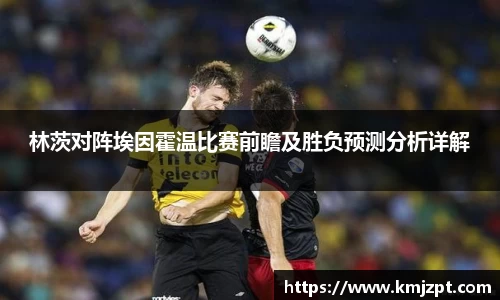 xc体育林茨对阵埃因霍温比赛前瞻及胜负预测分析详解