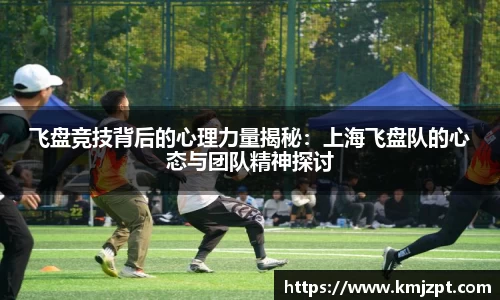 飞盘竞技背后的心理力量揭秘：上海飞盘队的心态与团队精神探讨