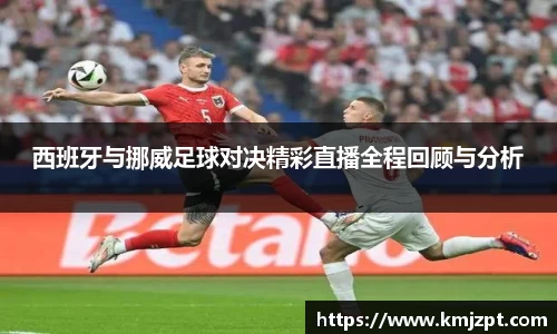 西班牙与挪威足球对决精彩直播全程回顾与分析