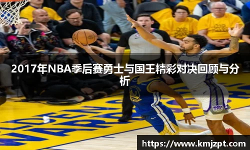 2017年NBA季后赛勇士与国王精彩对决回顾与分析