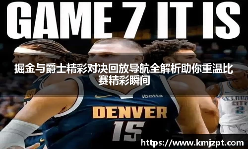 xc体育掘金与爵士精彩对决回放导航全解析助你重温比赛精彩瞬间